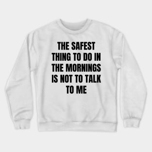 Don't Talk To Me In The Mornings For Your Safety. Crewneck Sweatshirt